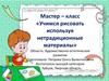 Мастер-класс «Учимся рисовать, используя нетрадиционные материалы». Область: Художественно-эстетическое развитие