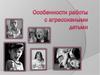 Особенности работы с агрессивными детьми