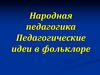 Народная педагогика. Педагогические идеи в фольклоре
