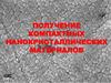 Получение компактных нанокристаллических материалов