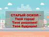 Старый Оскол - Твой город! Твое решение! Твое будущее!