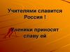 Учителями славится Россия. Ученики приносят славу ей
