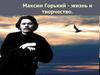 Максим Горький - жизнь и творчество