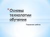 Основы технологии обучения. Организация творческой работы. (Лекция 5.2)
