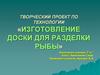 Творческий проект по технологии «Изготовление доски для разделки рыбы»