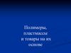 Полимеры, пластмассы и товары на их основе