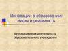 Инновации в образовании: мифы и реальность. Инновационная деятельность образовательного учреждения