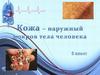 Кожа - наружный покров тела человека