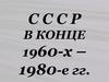 СССР в конце 1960-х – 1980-е годы