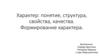 Характер: понятие, структура, свойства, качества. Формирование характера