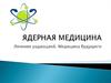 Ядерная медицина. Лечение радиацией. Медицина будущего