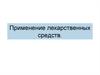 Применение лекарственных  средств