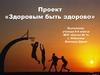 Проект «Здоровым быть здорово»