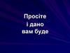 Просіте і дано вам буде