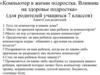 «Компьютер в жизни подростка. Влияние на здоровье подростка» (для родителей учащихся 7-х классов)