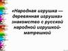 «Народная игрушка - деревянная игрушка». Знакомство с русской народной игрушкой-матрешкой