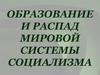 Образование и распад мировой системы социализма