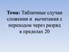 Табличные случаи сложения и вычитания с переходом через разряд в пределах 20
