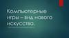 Компьютерные игры – вид нового искусства