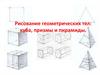 Рисование геометрических тел. Куб, призма и пирамида