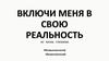 Включи меня в свою реальность