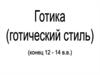 Готика (готический стиль). Конец 12 - 14 век
