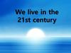 We live in the 21st century