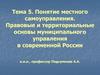 Понятие местного самоуправления. Правовые и территориальные основы муниципального управления в современной России. (Тема 5)