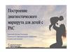 Построение диагностического маршрута для детей с РАС