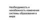 Необходимость и неизбежность изменения системы образования в мире