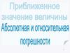 Приближенное значение величины. Абсолютная и относительная погрешности