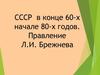 СССР в конце 60-х - начале 80-х годов. Правление Л.И. Брежнева