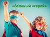 Год экологии. Зеленый герой