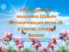 Автоматизация звука  Ш в слогах, словах, фразах.  Путешествие мышонка Шуши