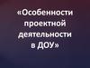 Особенности проектной деятельности в ДОУ