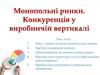 Монопольні ринки. Конкуренція у виробничій вертикалі