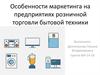 Особенности маркетинга на предприятиях розничной торговли бытовой техники