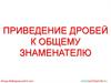 Приведение дробей к общему знаменателю