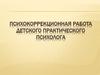 Психокоррекционная работа детского практического психолога