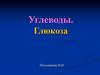 Углеводы. Глюкоза