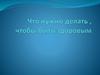 Что нужно делать, чтобы быть здоровым