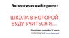 Экологический проект. Школа, в которой буду учиться я