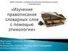 Изучение правописания словарных слов с помощью этимологии