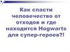 Как спасти человечество от отходов и где находится Hogwarts для супер-героев