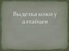 Выделка кожи у алтайцев