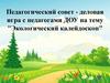 Педагогический совет - деловая игра с педагогами ДОУ на тему "Экологический калейдоскоп"