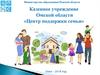 Министерство образования Омской области. Казенное учреждение Омской области «Центр поддержки семьи»