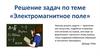 Решение задач по теме «Электромагнитное поле»