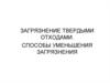 Загрязнение окружающей среды твердыми отходами. Способы уменьшения загрязнения