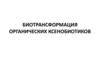 Биотрансформация органических ксенобиотиков